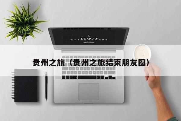 贵州之旅（贵州之旅结束朋友圈）