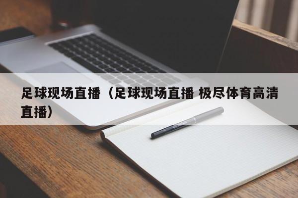 足球现场直播（足球现场直播 极尽体育高清直播）